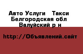 Авто Услуги - Такси. Белгородская обл.,Валуйский р-н